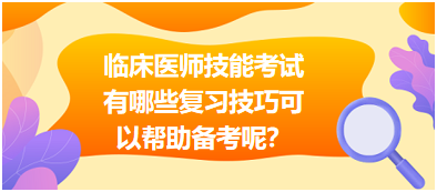 臨床執(zhí)業(yè)醫(yī)師技能考試有哪些復(fù)習(xí)技巧可以幫助備考呢？