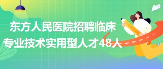 河南省洛陽(yáng)市東方人民醫(yī)院招聘臨床專業(yè)技術(shù)實(shí)用型人才48人