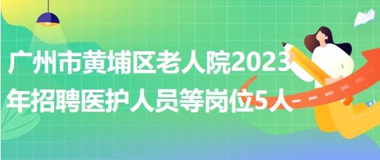 廣州市黃埔區(qū)老人院2023年招聘醫(yī)護(hù)人員等崗位5人