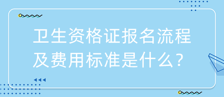 衛(wèi)生資格證報名流程及費用標準是什么？