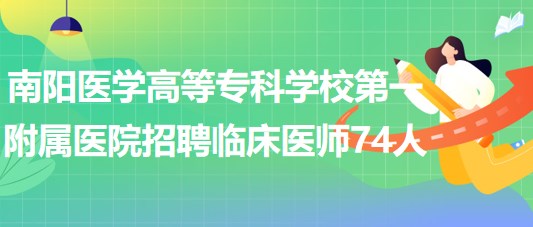 南陽(yáng)醫(yī)學(xué)高等?？茖W(xué)校第一附屬醫(yī)院招聘臨床醫(yī)師74人