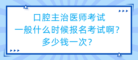口腔主治醫(yī)師考試一般什么時候報名考試啊？多少錢一次？