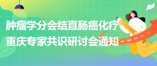 腫瘤學(xué)分會(huì)結(jié)直腸癌化療重慶專家共識研討會(huì)通知