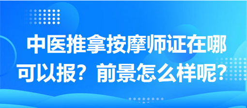 中醫(yī)推拿按摩師證在哪可以報？前景怎么樣呢？