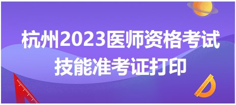 杭州2023醫(yī)師資格考試技能準考證打印