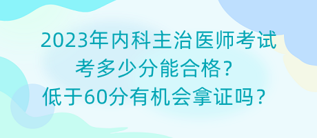 2023年內(nèi)科主治醫(yī)師考試考多少分能合格？低于60分有機(jī)會拿證嗎？