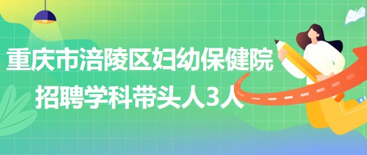 重慶市涪陵區(qū)婦幼保健院招聘口腔科、眼科、耳鼻咽喉科學(xué)科帶頭人各1人