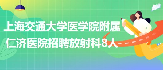 上海交通大學(xué)醫(yī)學(xué)院附屬仁濟(jì)醫(yī)院招聘放射科醫(yī)師3人、技術(shù)員5人