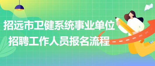 煙臺市招遠(yuǎn)市衛(wèi)健系統(tǒng)事業(yè)單位招聘工作人員報(bào)名流程