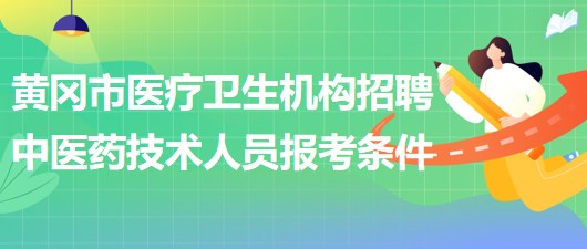 黃岡市醫(yī)療衛(wèi)生機(jī)構(gòu)2023年招聘中醫(yī)藥專(zhuān)業(yè)技術(shù)人員報(bào)考條件