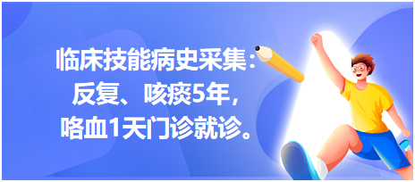 臨床技能病史采集：反復、咳痰5年，咯血1天門診就診。