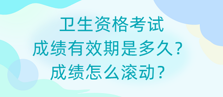 衛(wèi)生資格考試成績(jī)有效期是多久？成績(jī)?cè)趺礉L動(dòng)？