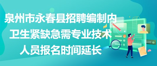 泉州市永春縣招聘編制內(nèi)衛(wèi)生緊缺急需專(zhuān)業(yè)技術(shù)人員報(bào)名時(shí)間延長(zhǎng)