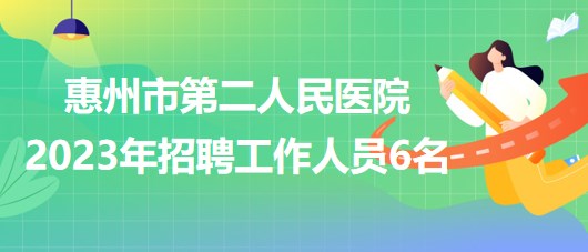 廣東省惠州市第二人民醫(yī)院2023年招聘工作人員6名