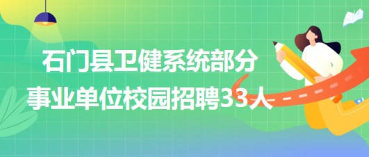 常德市石門縣衛(wèi)健系統(tǒng)部分事業(yè)單位校園招聘專業(yè)技術(shù)人才33人