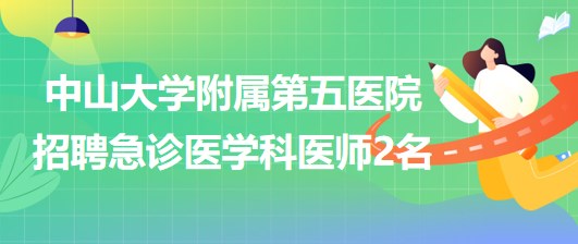 中山大學附屬第五醫(yī)院2023年招聘急診醫(yī)學科醫(yī)師2名