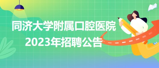 同濟大學(xué)附屬口腔醫(yī)院2023年醫(yī)師、護士等崗位招聘公告