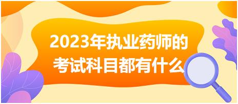 2023年執(zhí)業(yè)藥師的考試科目都有什么！