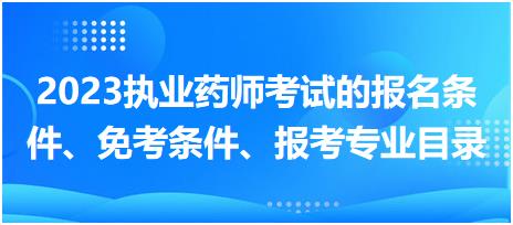 2023執(zhí)業(yè)藥師考試的報(bào)名條件、免考條件、報(bào)考專業(yè)目錄？