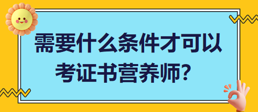 需要什么條件才可以考證書營(yíng)養(yǎng)師？