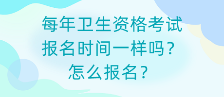 每年衛(wèi)生資格考試報名時間一樣嗎？怎么報名？