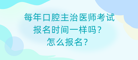 每年口腔主治醫(yī)師考試報(bào)名時(shí)間一樣嗎？怎么報(bào)名？