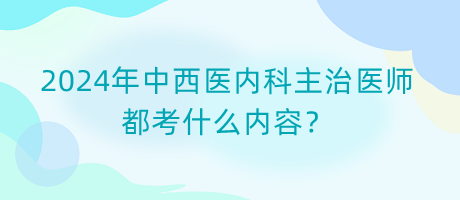 2024年中西醫(yī)內(nèi)科主治醫(yī)師都考什么內(nèi)容？