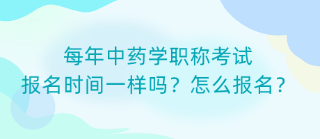 每年中藥學(xué)職稱考試報(bào)名時(shí)間一樣嗎？怎么報(bào)名？