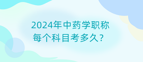 2024年中藥學(xué)職稱每個科目考多久？