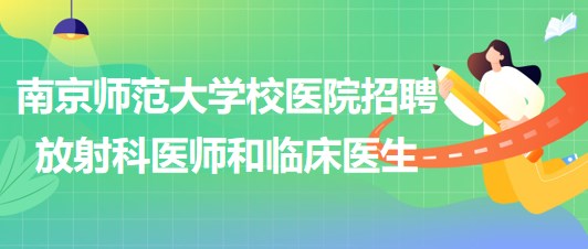 南京師范大學(xué)校醫(yī)院招聘非事業(yè)編制放射科醫(yī)師和臨床醫(yī)生各1名