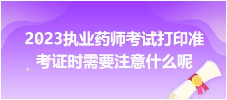 2023執(zhí)業(yè)藥師考試打印準(zhǔn)考證時(shí)需要注意什么呢？