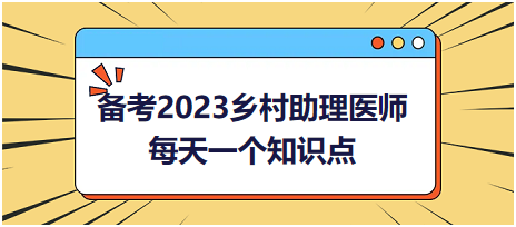 備考2023鄉(xiāng)村助理醫(yī)師每天一個(gè)知識點(diǎn)