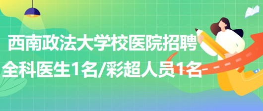 西南政法大學(xué)校醫(yī)院招聘全科醫(yī)生1名、彩超崗位人員1名