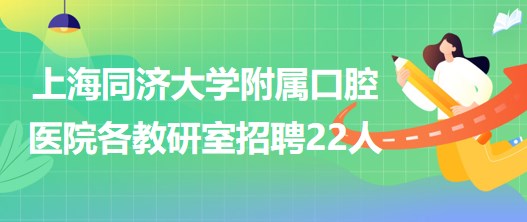 上海同濟大學附屬口腔醫(yī)院各教研室招聘工作人員22人