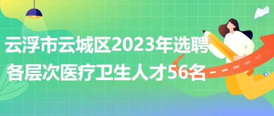 廣東省云浮市云城區(qū)2023年選聘各層次醫(yī)療衛(wèi)生人才56名