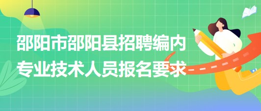 邵陽市邵陽縣2023年招聘事業(yè)單位編制專業(yè)技術人員報名要求