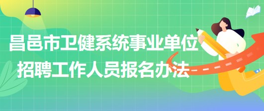 濰坊市昌邑市衛(wèi)健系統(tǒng)事業(yè)單位2023年招聘工作人員報名辦法