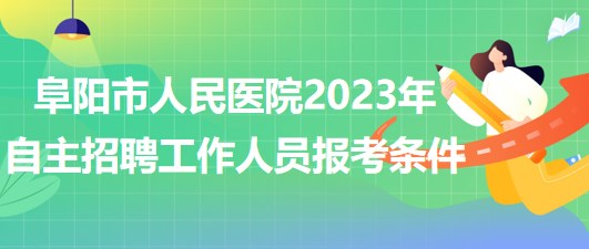 阜陽市人民醫(yī)院2023年自主招聘（本、?？疲┕ぷ魅藛T報(bào)考條件