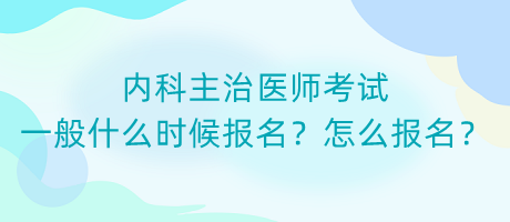 內(nèi)科主治醫(yī)師考試一般什么時候報名？怎么報名？