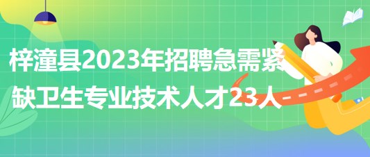 綿陽市梓潼縣2023年上半年招聘急需緊缺衛(wèi)生專業(yè)技術(shù)人才23人