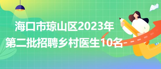 海南省?？谑协偵絽^(qū)2023年第二批招聘鄉(xiāng)村醫(yī)生10名