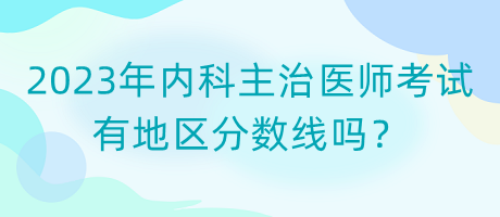 2023年內(nèi)科主治醫(yī)師考試有地區(qū)分?jǐn)?shù)線嗎？