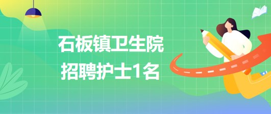 重慶市九龍坡區(qū)石板鎮(zhèn)衛(wèi)生院2023年招聘護(hù)士1名