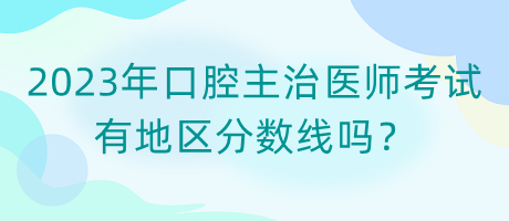 2023年口腔主治醫(yī)師考試有地區(qū)分數(shù)線嗎？