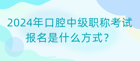 2024年口腔中級(jí)職稱考試報(bào)名是什么方式？