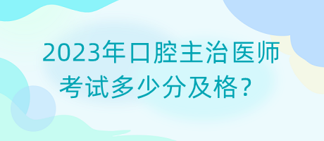 2023年口腔主治醫(yī)師考試多少分及格？