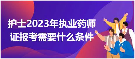 護士2023年執(zhí)業(yè)藥師證報考需要什么條件？