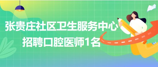 天津市東麗區(qū)張貴莊社區(qū)衛(wèi)生服務中心招聘口腔醫(yī)師1名