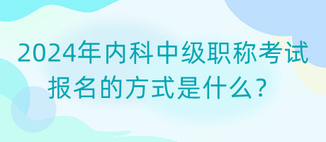2024年內(nèi)科中級(jí)職稱考試報(bào)名的方式是什么？