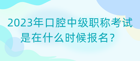 2023年口腔中級職稱考試是在什么時候報名？